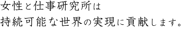 女性と仕事研究所は持続可能な世界の実現に貢献します。